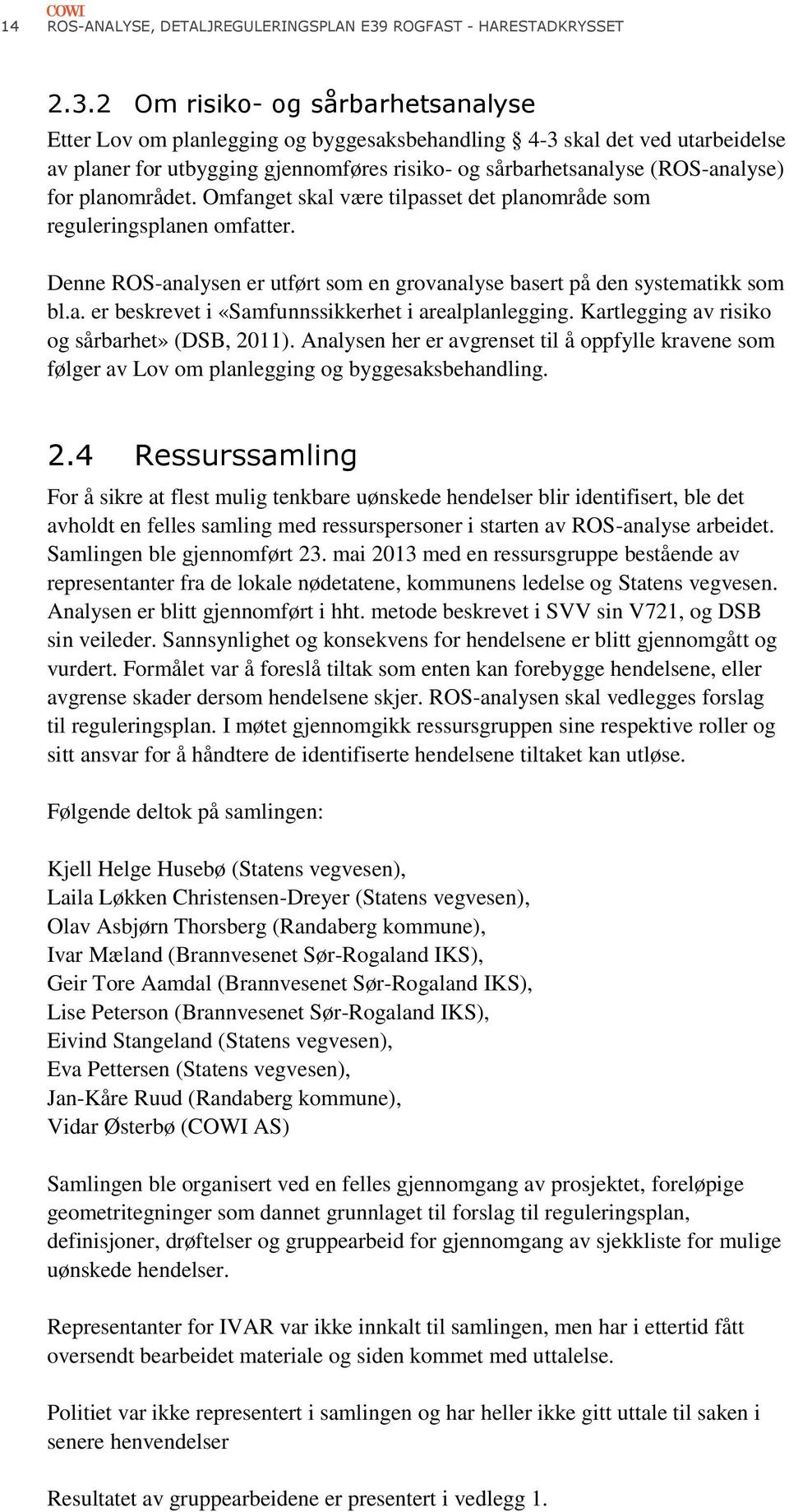 2 Om risiko- og sårbarhetsanalyse Etter Lov om planlegging og byggesaksbehandling 4-3 skal det ved utarbeidelse av planer for utbygging gjennomføres risiko- og sårbarhetsanalyse (ROS-analyse) for