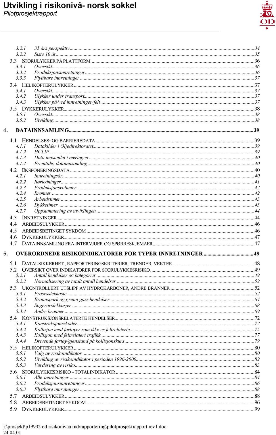 1 HENDELSES- OG BARRIEREDATA...39 4.1.1 Datakilder i Oljedirektoratet...39 4.1.2 HCLIP...39 4.1.3 Data innsamlet i næringen...40 4.1.4 Fremtidig datainnsamling...40 4.2 EKSPONERINGSDATA...40 4.2.1 Innretningsår.