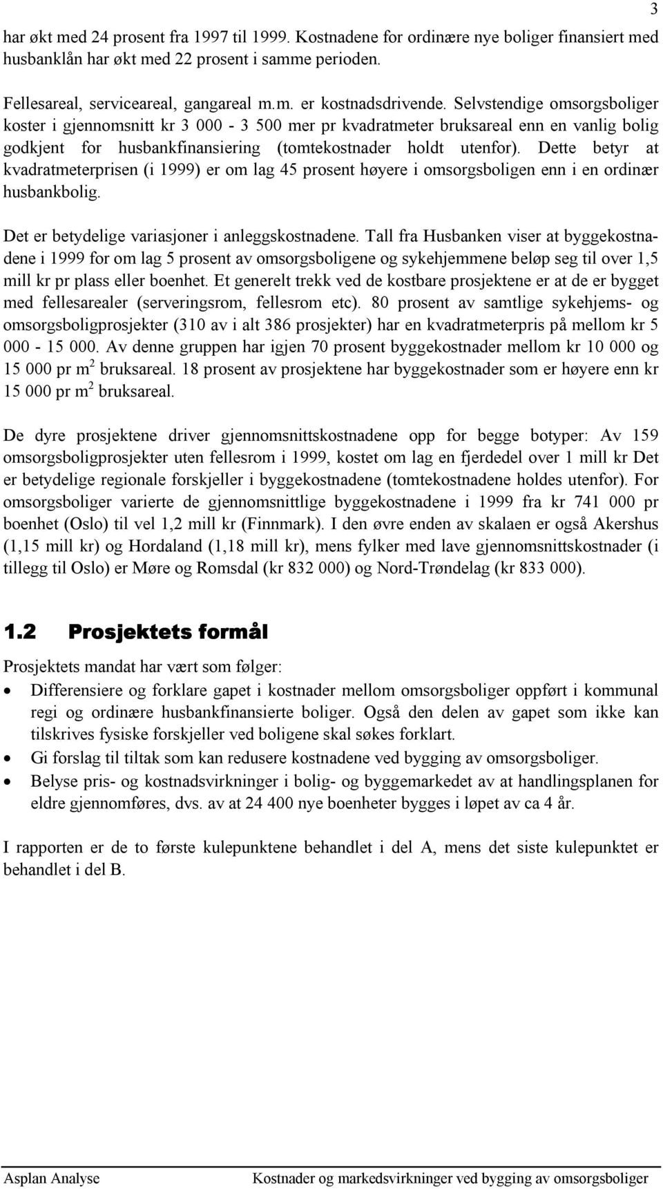 Dette betyr at kvadratmeterprisen (i 1999) er om lag 45 prosent høyere i omsorgsboligen enn i en ordinær husbankbolig. Det er betydelige variasjoner i anleggskostnadene.