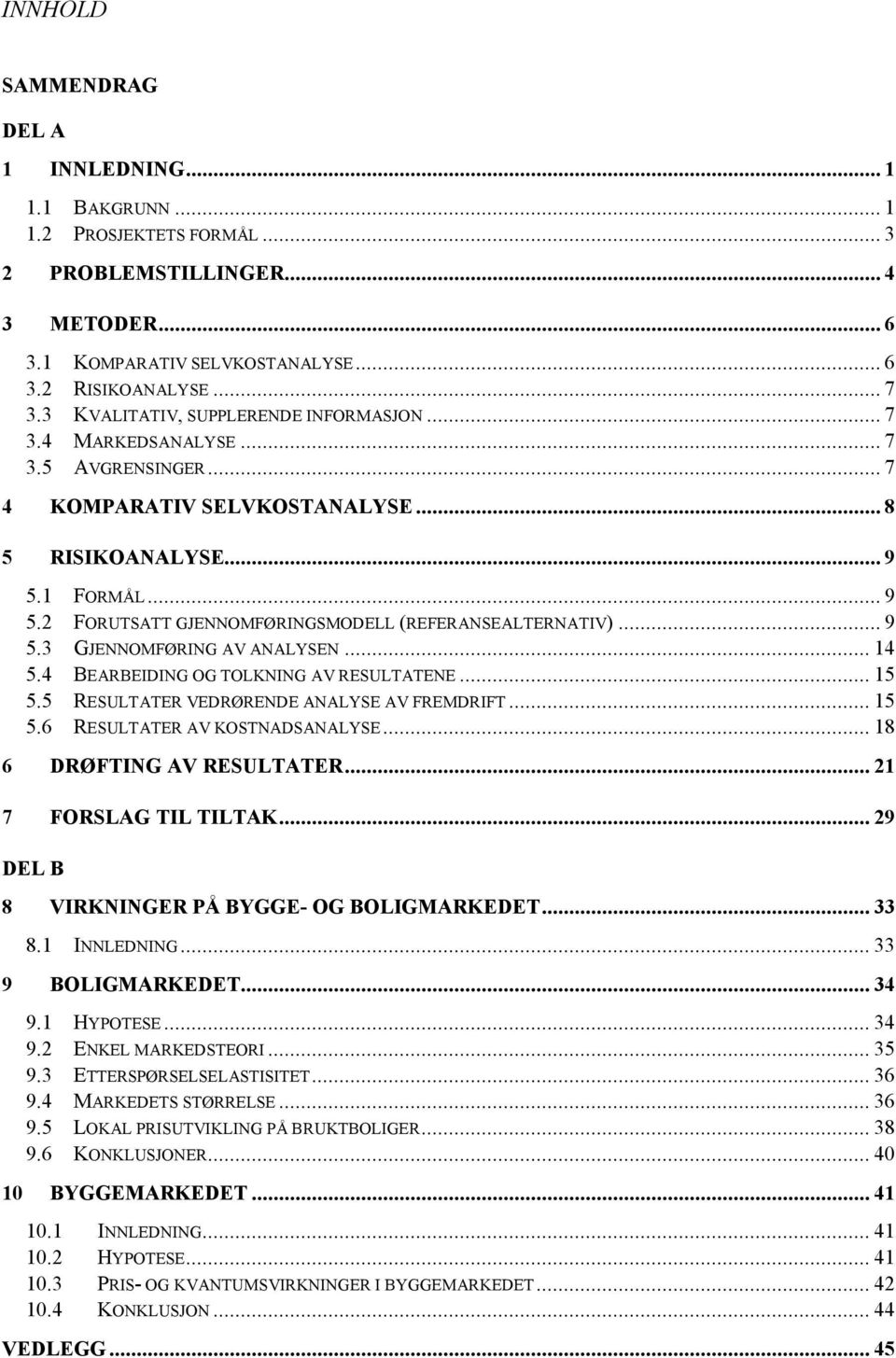 1 FORMÅL... 9 5.2 FORUTSATT GJENNOMFØRINGSMODELL (REFERANSEALTERNATIV)... 9 5.3 GJENNOMFØRING AV ANALYSEN... 14 5.4 BEARBEIDING OG TOLKNING AV RESULTATENE... 15 5.