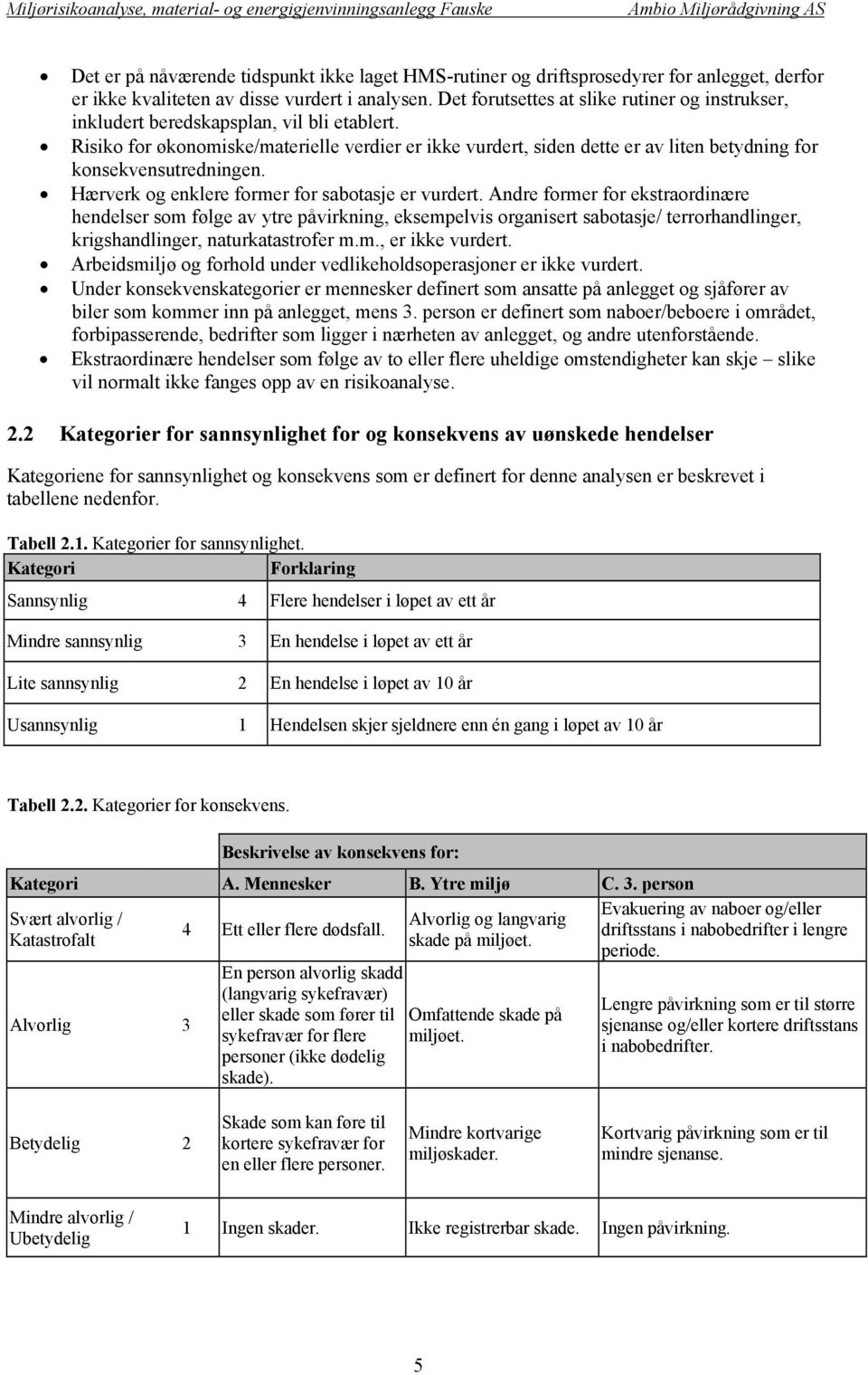 Risiko for økonomiske/materielle verdier er ikke vurdert, siden dette er av liten betydning for konsekvensutredningen. Hærverk og enklere former for sabotasje er vurdert.