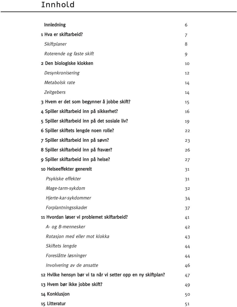 9 Spiller skiftarbeid inn på helse? 10 Helseeffekter generelt Psykiske effekter Mage-tarm-sykdom Hjerte-kar-sykdommer Forplantningsskader 11 Hvordan løser vi problemet skiftarbeid?