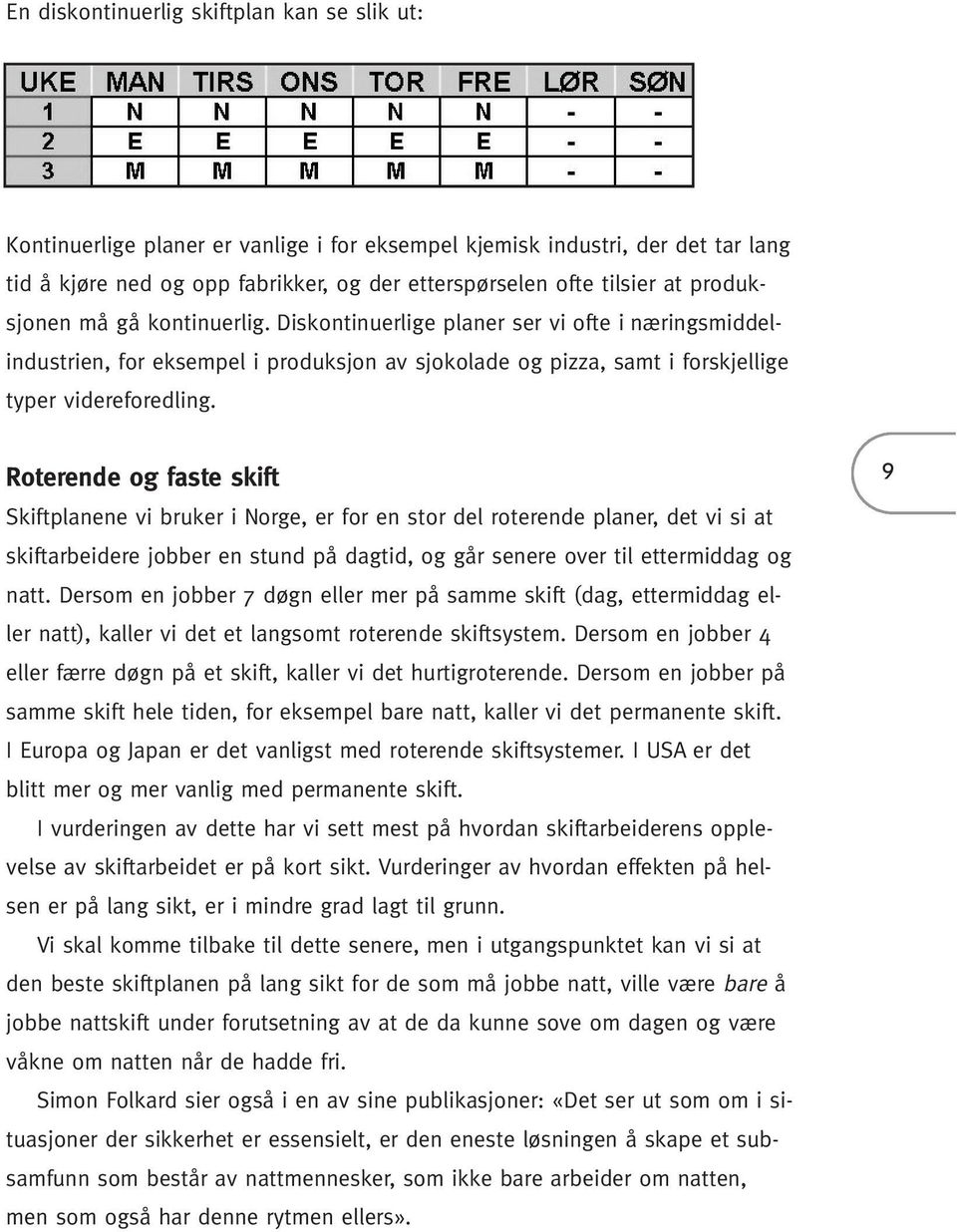 Roterende og faste skift Skiftplanene vi bruker i Norge, er for en stor del roterende planer, det vi si at skiftarbeidere jobber en stund på dagtid, og går senere over til ettermiddag og natt.