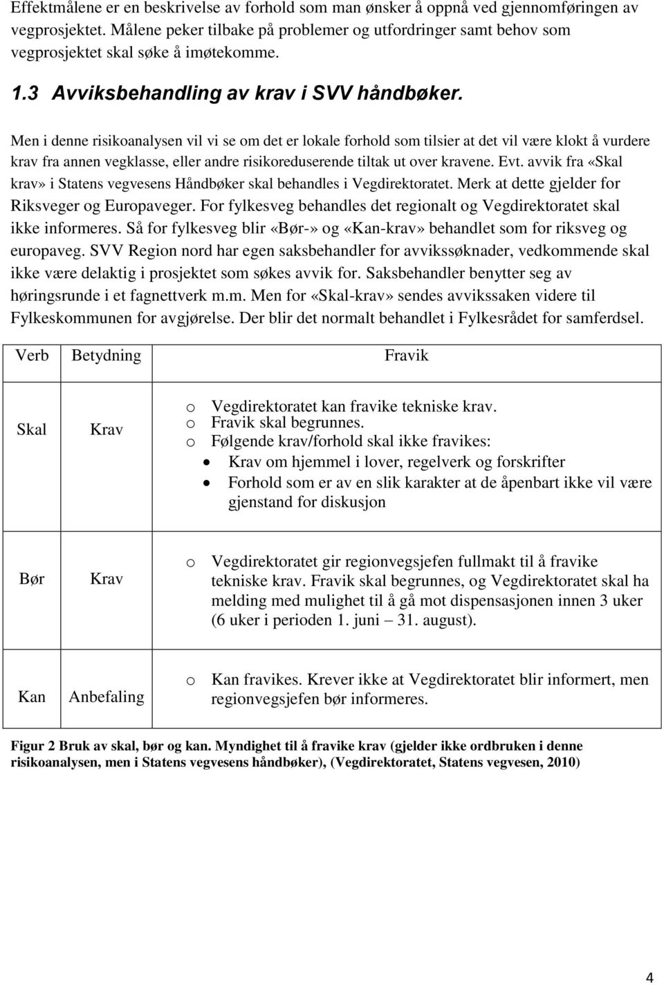 Men i denne risikoanalysen vil vi se om det er lokale forhold som tilsier at det vil være klokt å vurdere krav fra annen vegklasse, eller andre risikoreduserende tiltak ut over kravene. Evt.