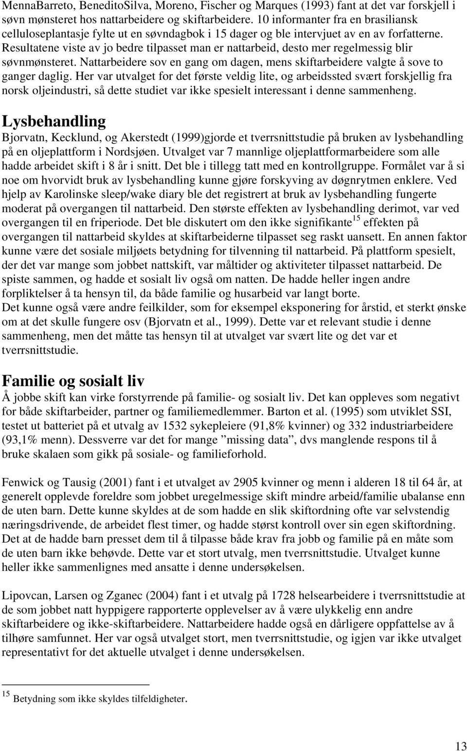 Resultatene viste av jo bedre tilpasset man er nattarbeid, desto mer regelmessig blir søvnmønsteret. Nattarbeidere sov en gang om dagen, mens skiftarbeidere valgte å sove to ganger daglig.