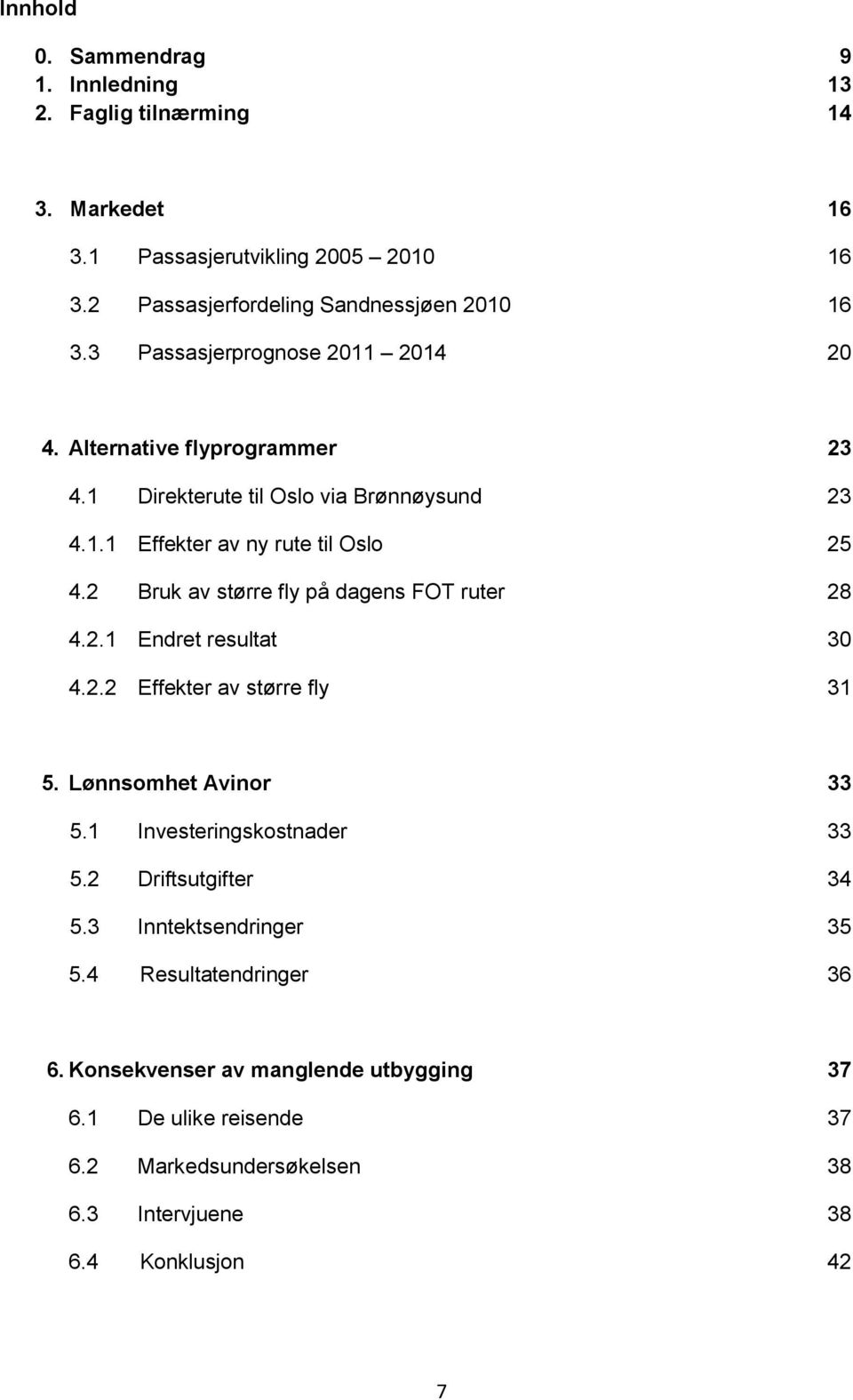 2 Bruk av større fly på dagens FOT ruter 28 4.2.1 Endret resultat 30 4.2.2 Effekter av større fly 31 5. Lønnsomhet Avinor 33 5.1 Investeringskostnader 33 5.