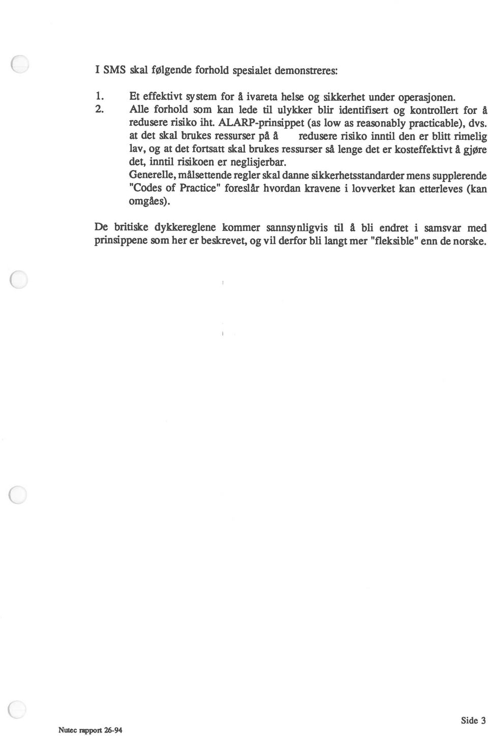 at det skal brukes ressurser på å redusere risiko inntil den er blitt rimelig lav, og at det fortsatt skal brukes ressurser så lenge det er kosteffektivt å gjøre det, inntil risikoen er neglisjerbar.