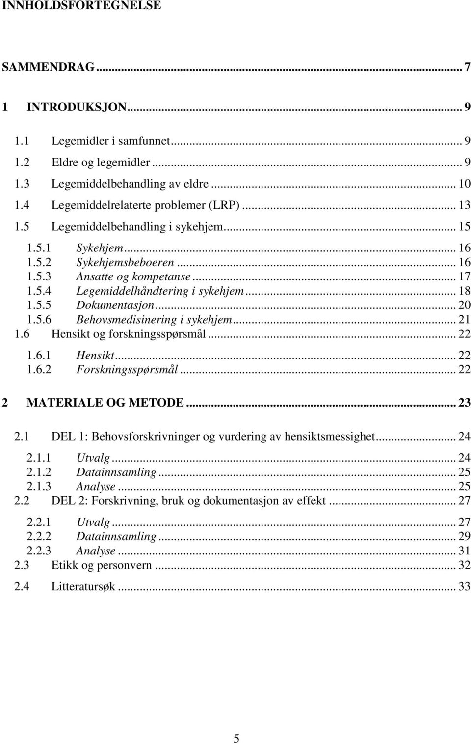 .. 20 1.5.6 Behovsmedisinering i sykehjem... 21 1.6 Hensikt og forskningsspørsmål... 22 1.6.1 Hensikt... 22 1.6.2 Forskningsspørsmål... 22 2 MATERIALE OG METODE... 23 2.