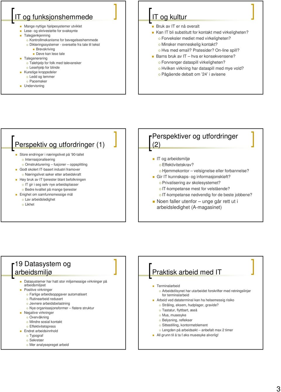 overalt Kan IT bli substitutt for kontakt med virkeligheten? Forveksler mediet med virkeligheten? Minsker menneskelig kontakt? Hva med email? Pratesider? On-line spill?