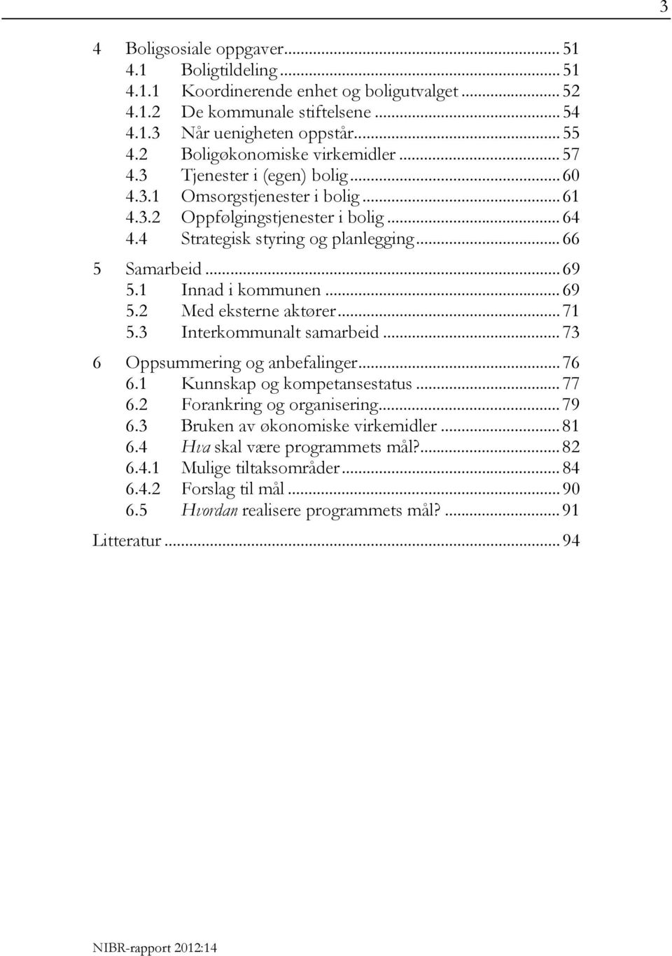 .. 66 5 Samarbeid... 69 5.1 Innad i kommunen... 69 5.2 Med eksterne aktører... 71 5.3 Interkommunalt samarbeid... 73 6 Oppsummering og anbefalinger... 76 6.1 Kunnskap og kompetansestatus... 77 6.