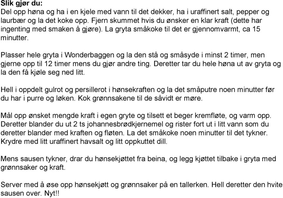 Plasser hele gryta i Wonderbaggen og la den stå og småsyde i minst 2 timer, men gjerne opp til 12 timer mens du gjør andre ting. Deretter tar du hele høna ut av gryta og la den få kjøle seg ned litt.