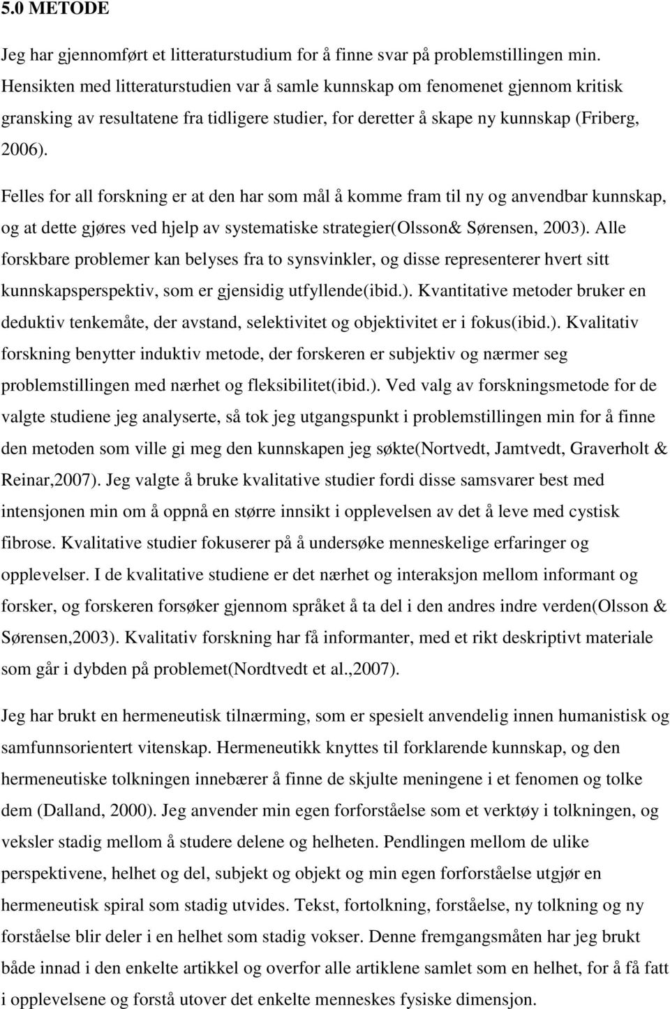 Felles for all forskning er at den har som mål å komme fram til ny og anvendbar kunnskap, og at dette gjøres ved hjelp av systematiske strategier(olsson& Sørensen, 2003).