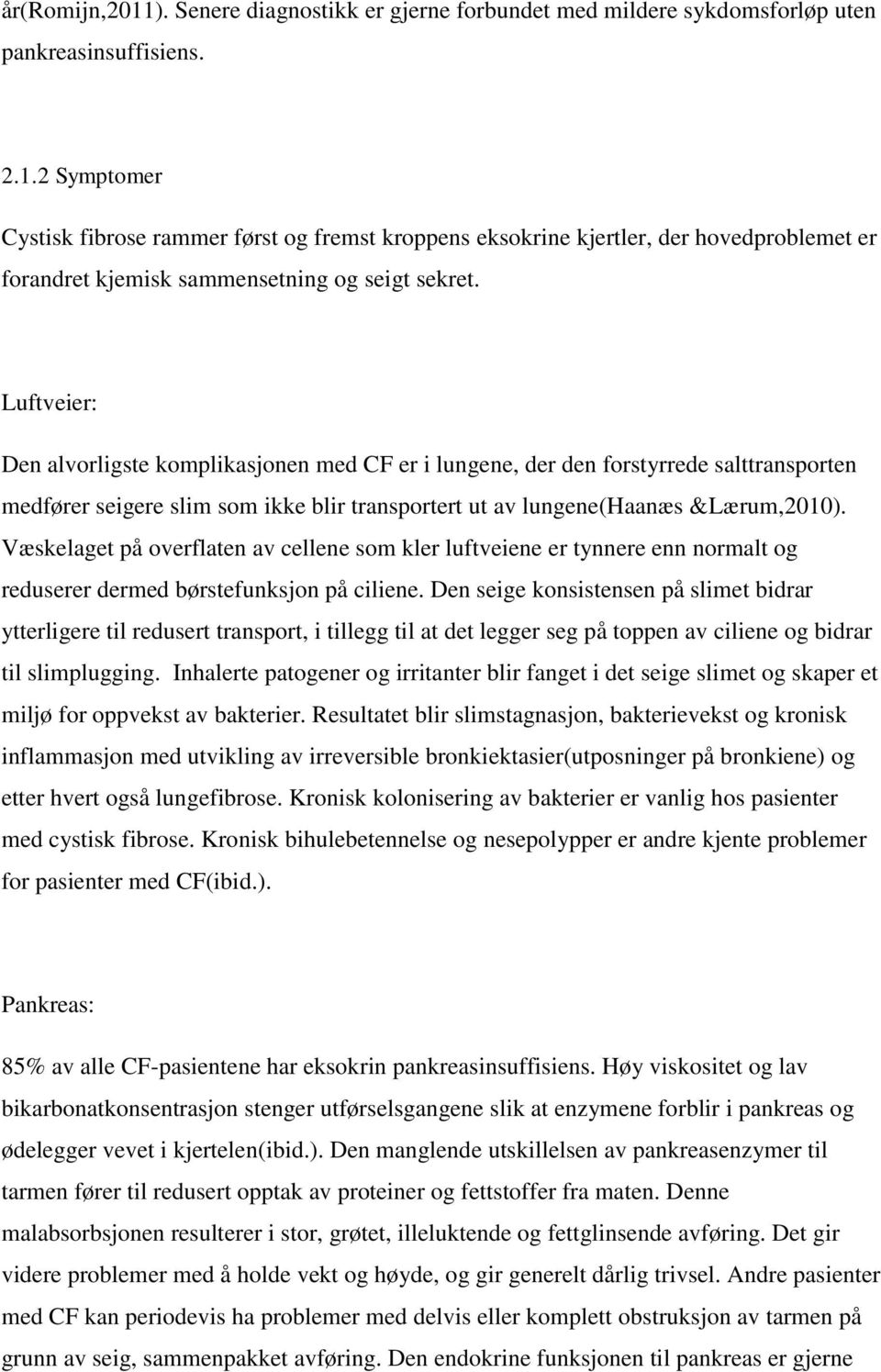 Væskelaget på overflaten av cellene som kler luftveiene er tynnere enn normalt og reduserer dermed børstefunksjon på ciliene.