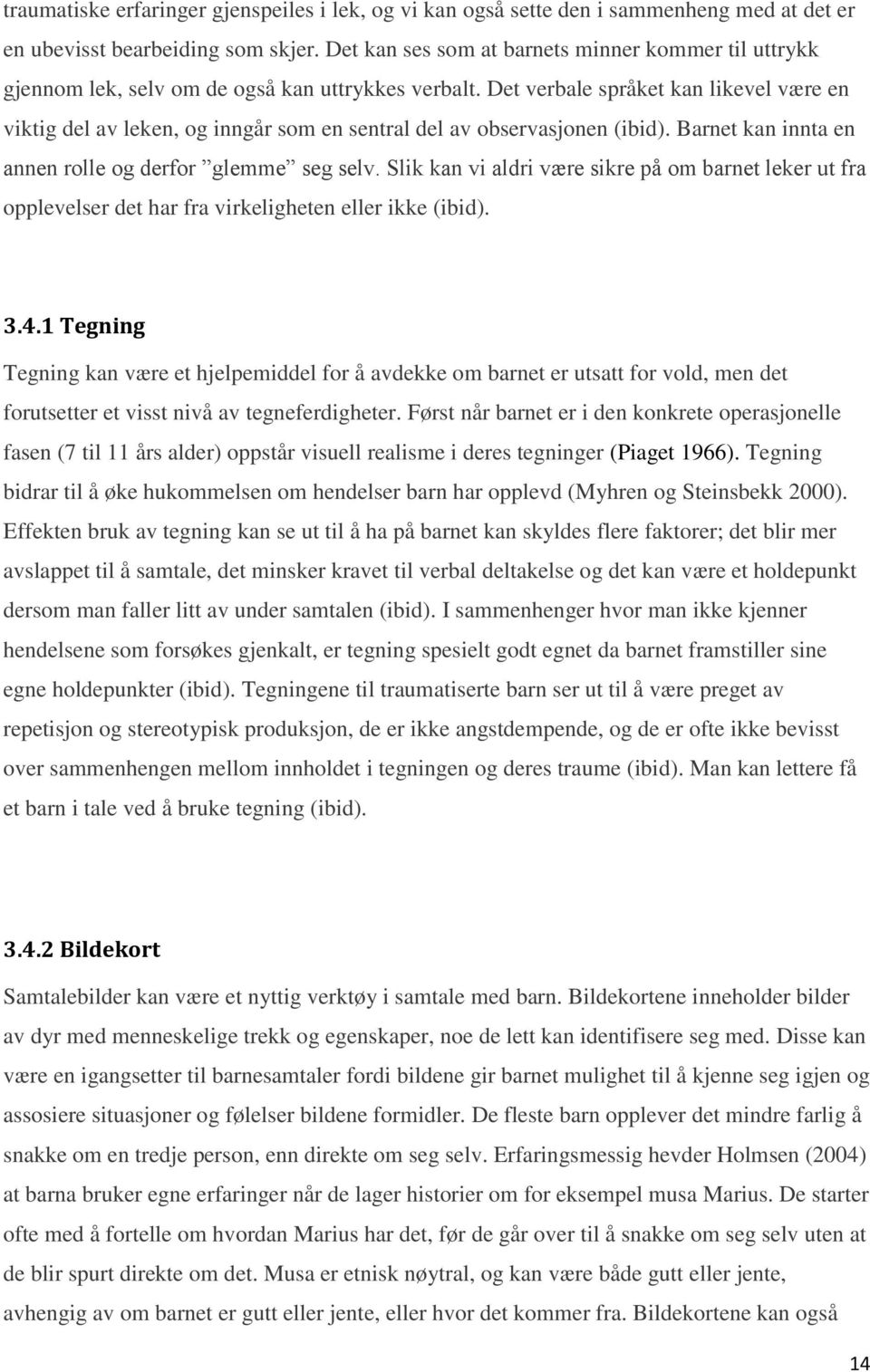 Det verbale språket kan likevel være en viktig del av leken, og inngår som en sentral del av observasjonen (ibid). Barnet kan innta en annen rolle og derfor glemme seg selv.