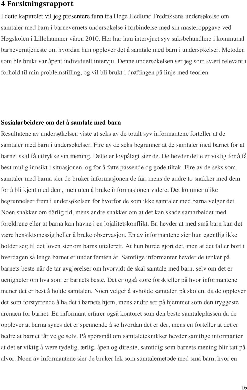 Metoden som ble brukt var åpent individuelt intervju. Denne undersøkelsen ser jeg som svært relevant i forhold til min problemstilling, og vil bli brukt i drøftingen på linje med teorien.