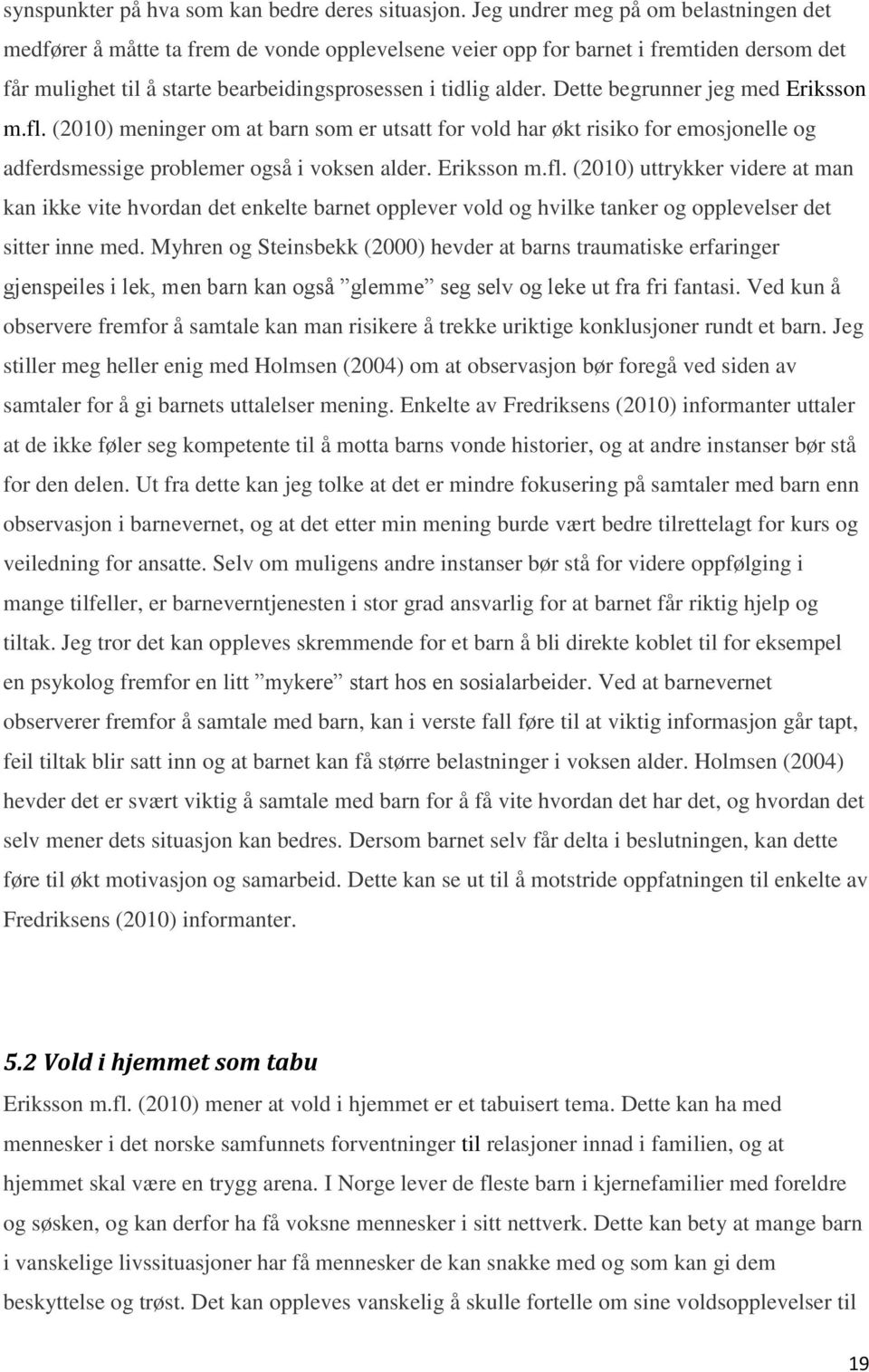 Dette begrunner jeg med Eriksson m.fl. (2010) meninger om at barn som er utsatt for vold har økt risiko for emosjonelle og adferdsmessige problemer også i voksen alder. Eriksson m.fl. (2010) uttrykker videre at man kan ikke vite hvordan det enkelte barnet opplever vold og hvilke tanker og opplevelser det sitter inne med.