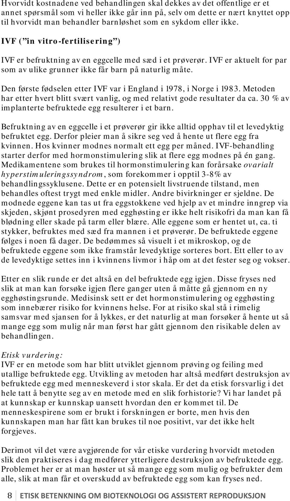 Den første fødselen etter IVF var i England i 1978, i Norge i 1983. Metoden har etter hvert blitt svært vanlig, og med relativt gode resultater da ca.