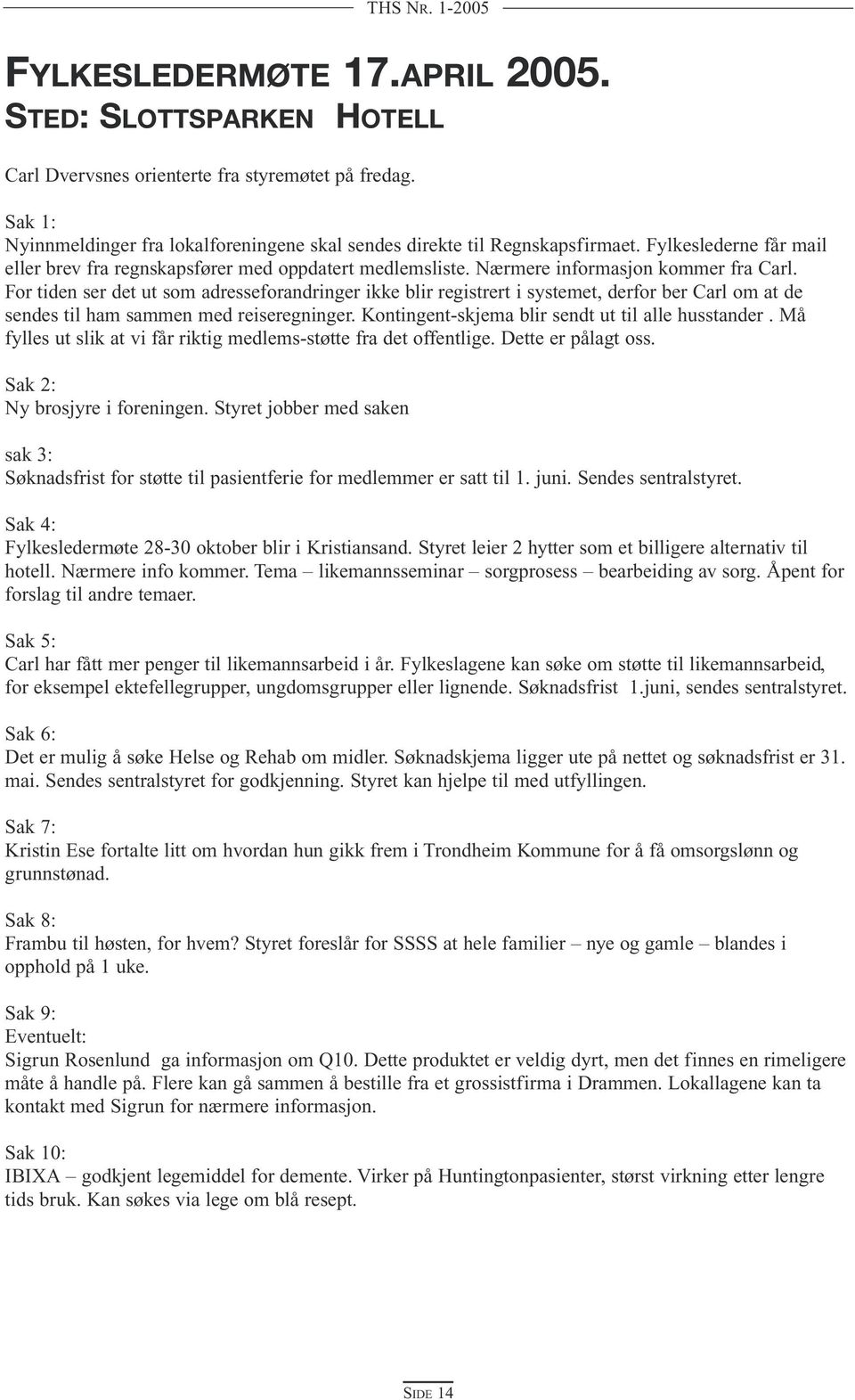 For tiden ser det ut som adresseforandringer ikke blir registrert i systemet, derfor ber Carl om at de sendes til ham sammen med reiseregninger. Kontingent-skjema blir sendt ut til alle husstander.