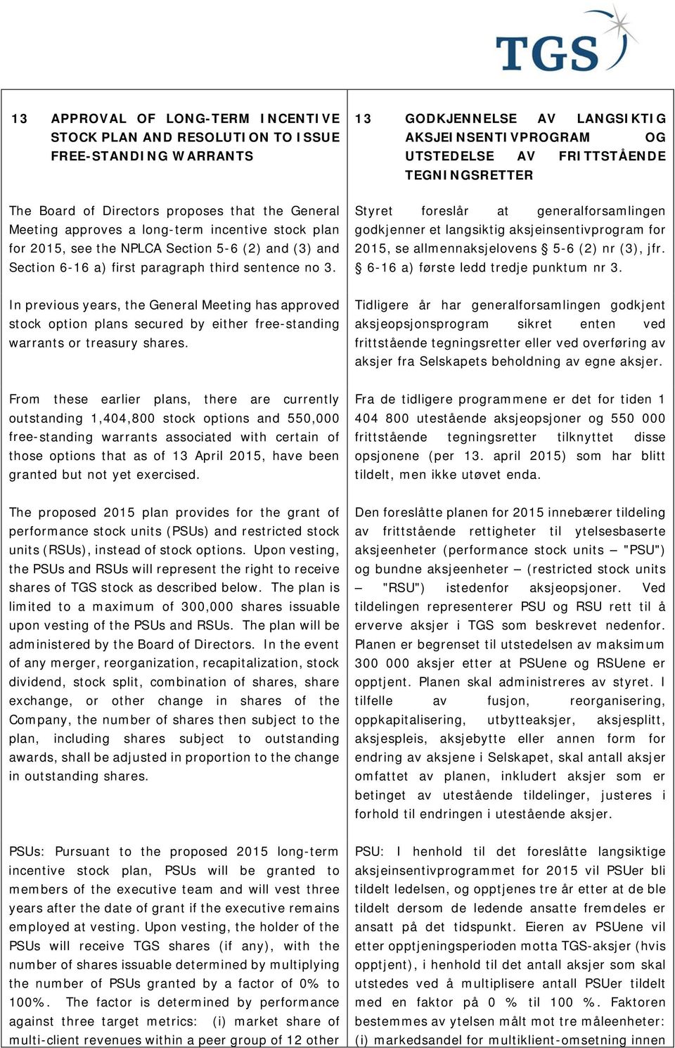 Styret foreslår at generalforsamlingen godkjenner et langsiktig aksjeinsentivprogram for 2015, se allmennaksjelovens 5-6 (2) nr (3), jfr. 6-16 a) første ledd tredje punktum nr 3.