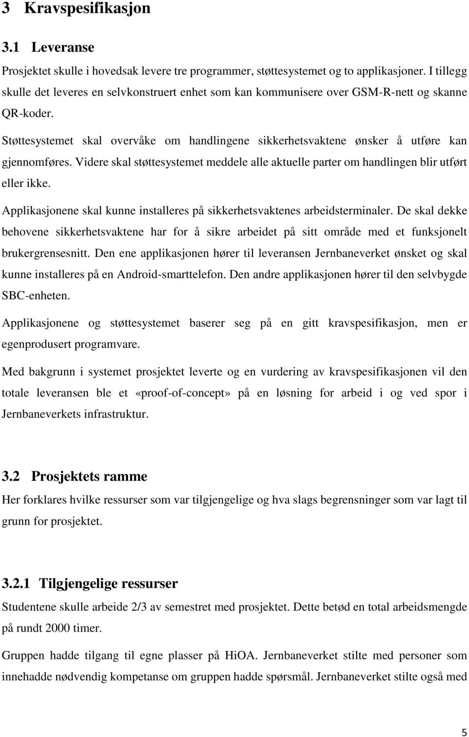 Støttesystemet skal overvåke om handlingene sikkerhetsvaktene ønsker å utføre kan gjennomføres. Videre skal støttesystemet meddele alle aktuelle parter om handlingen blir utført eller ikke.