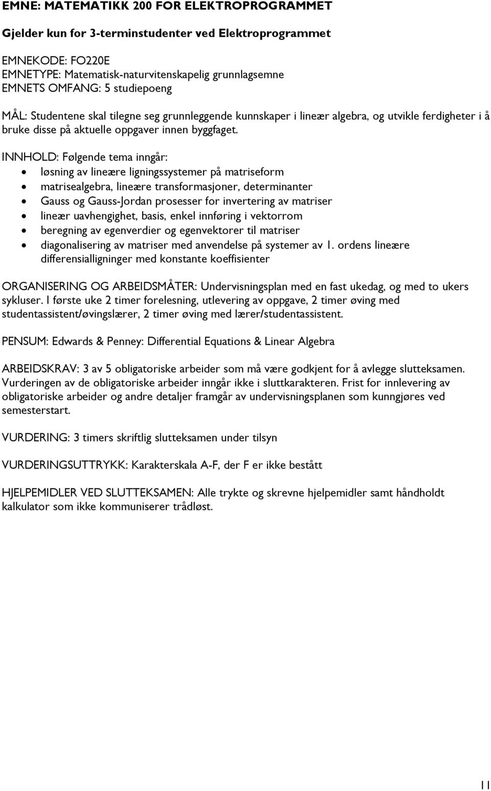 Følgende tema inngår: løsning av lineære ligningssystemer på matriseform matrisealgebra, lineære transformasjoner, determinanter Gauss og Gauss-Jordan prosesser for invertering av matriser lineær