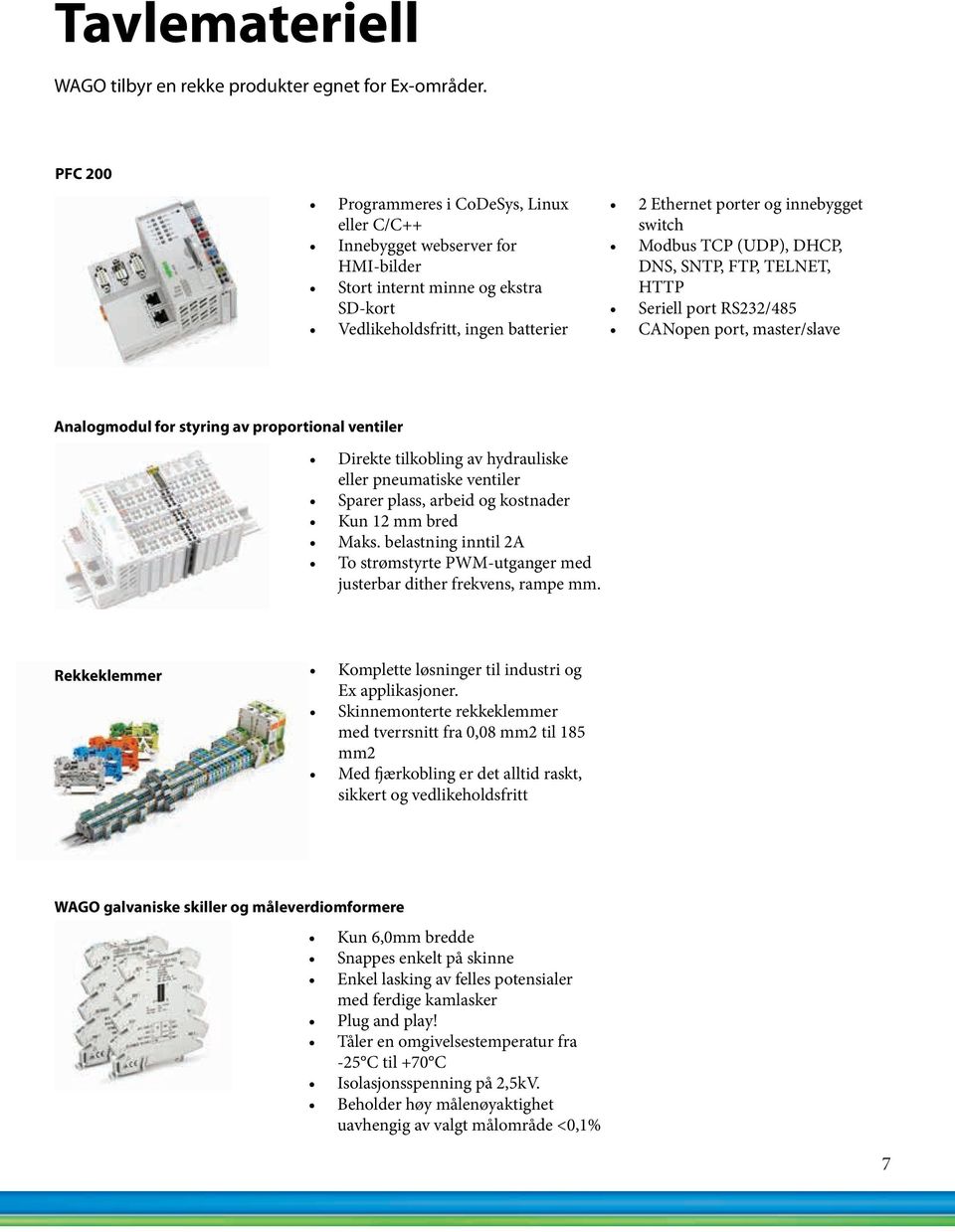 Modbus TCP (UDP), DHCP, DNS, SNTP, FTP, TELNET, HTTP Seriell port RS232/485 CANopen port, master/slave Analogmodul for styring av proportional ventiler Direkte tilkobling av hydrauliske eller