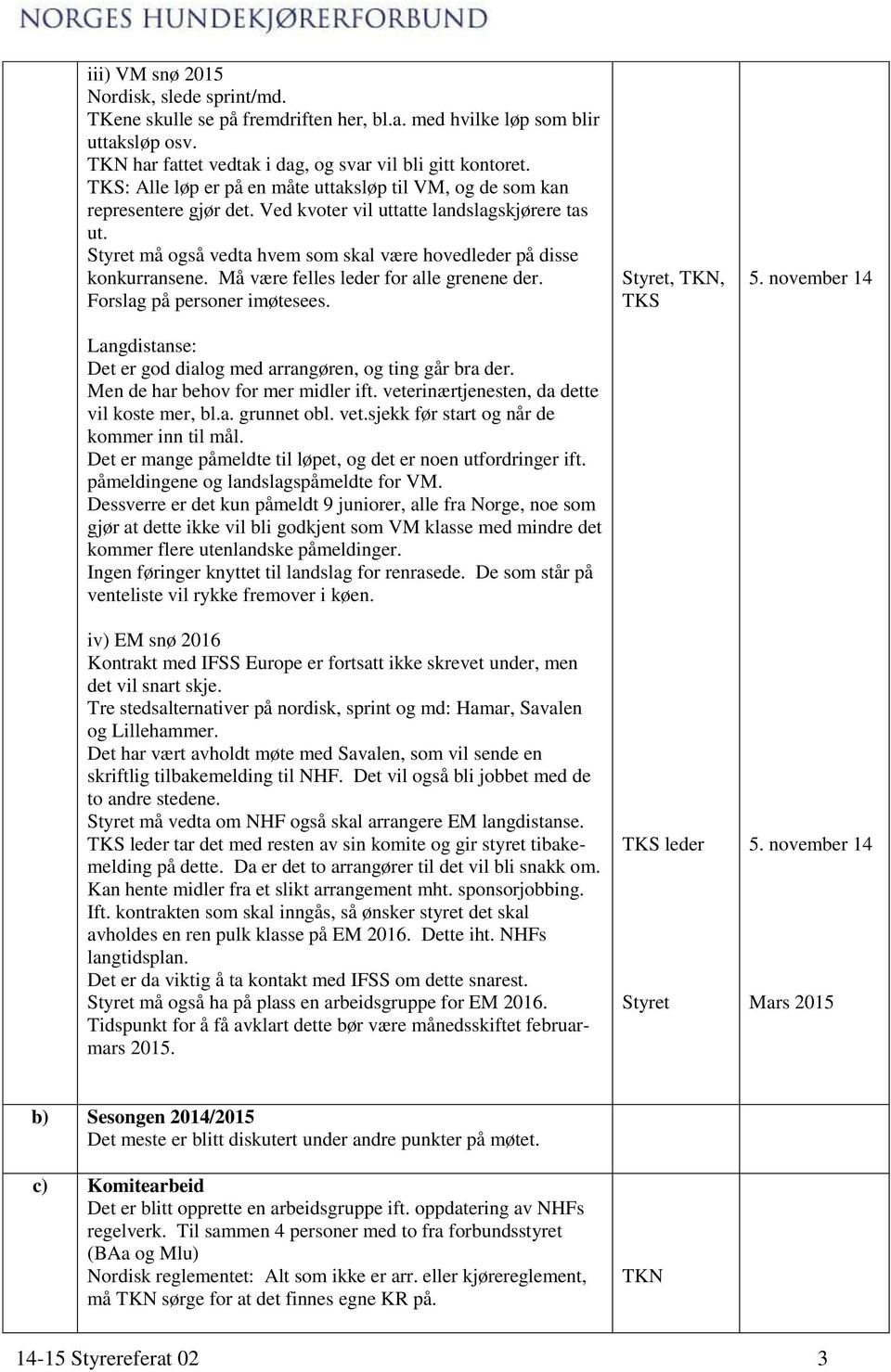 Styret må også vedta hvem som skal være hovedleder på disse konkurransene. Må være felles leder for alle grenene der. Forslag på personer imøtesees.