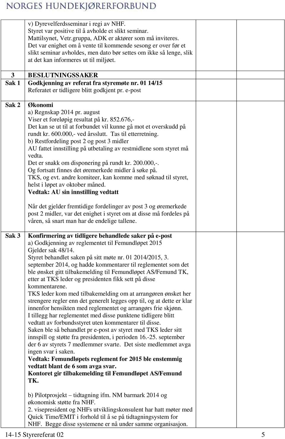 3 BESLUTNINGSSAKER Sak 1 Godkjenning av referat fra styremøte nr. 01 14/15 Referatet er tidligere blitt godkjent pr. e-post Sak 2 Økonomi a) Regnskap 2014 pr. august Viser et foreløpig resultat på kr.