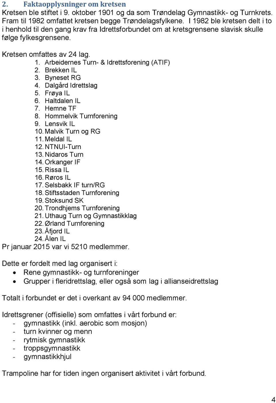 Brekken IL 3. Byneset RG 4. Dalgård Idrettslag 5. Frøya IL 6. Haltdalen IL 7. Hemne TF 8. Hommelvik Turnforening 9. Lensvik IL 10. Malvik Turn og RG 11. Meldal IL 12. NTNUI-Turn 13. Nidaros Turn 14.