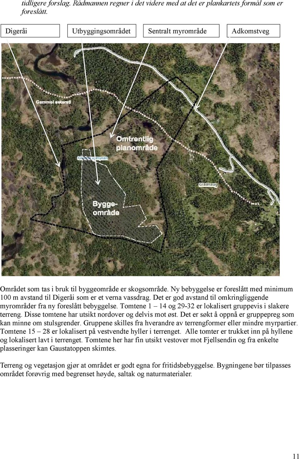 Ny bebyggelse er foreslått med minimum 100 m avstand til Digeråi som er et verna vassdrag. Det er god avstand til omkringliggende myrområder fra ny foreslått bebyggelse.