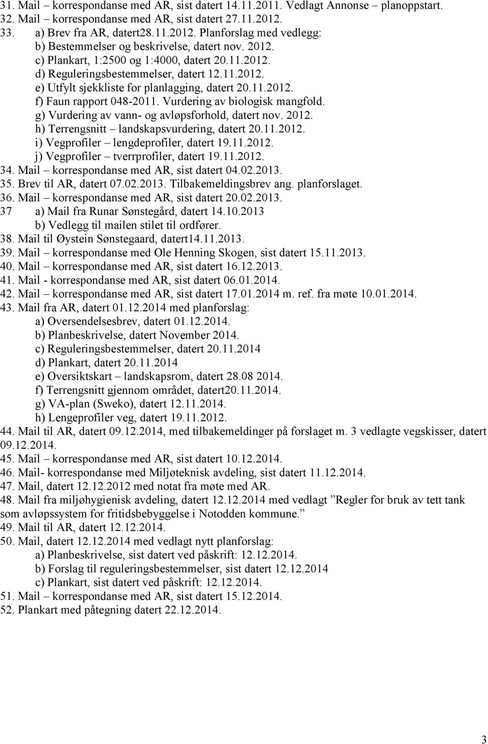 11.2012. e) Utfylt sjekkliste for planlagging, datert 20.11.2012. f) Faun rapport 048-2011. Vurdering av biologisk mangfold. g) Vurdering av vann- og avløpsforhold, datert nov. 2012.