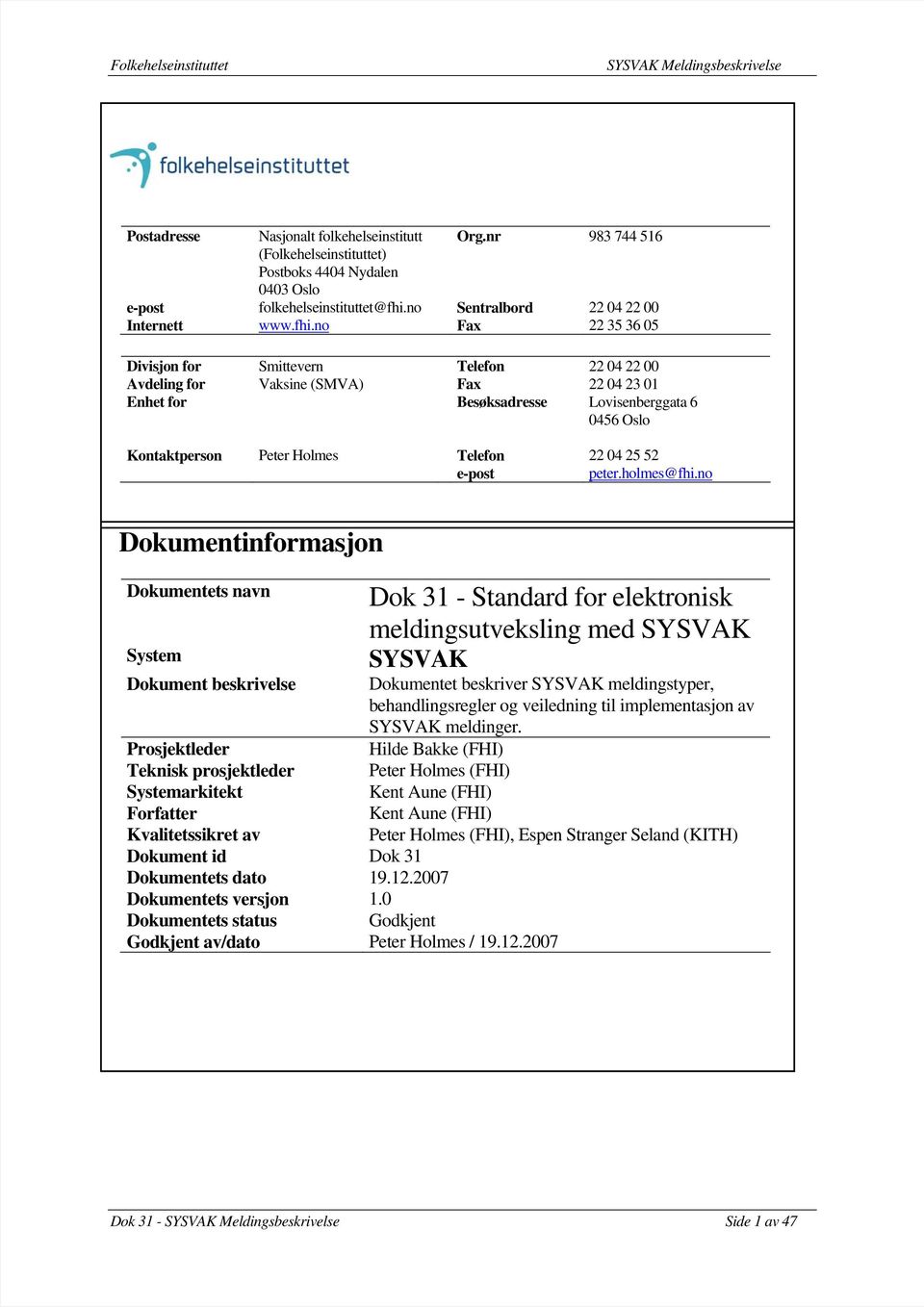 no Fax 22 35 36 05 Divisjon for Smittevern Telefon 22 04 22 00 Avdeling for Vaksine (SMVA) Fax 22 04 23 01 Enhet for Besøksadresse Lovisenberggata 6 0456 Oslo Kontaktperson Peter Holmes Telefon 22 04