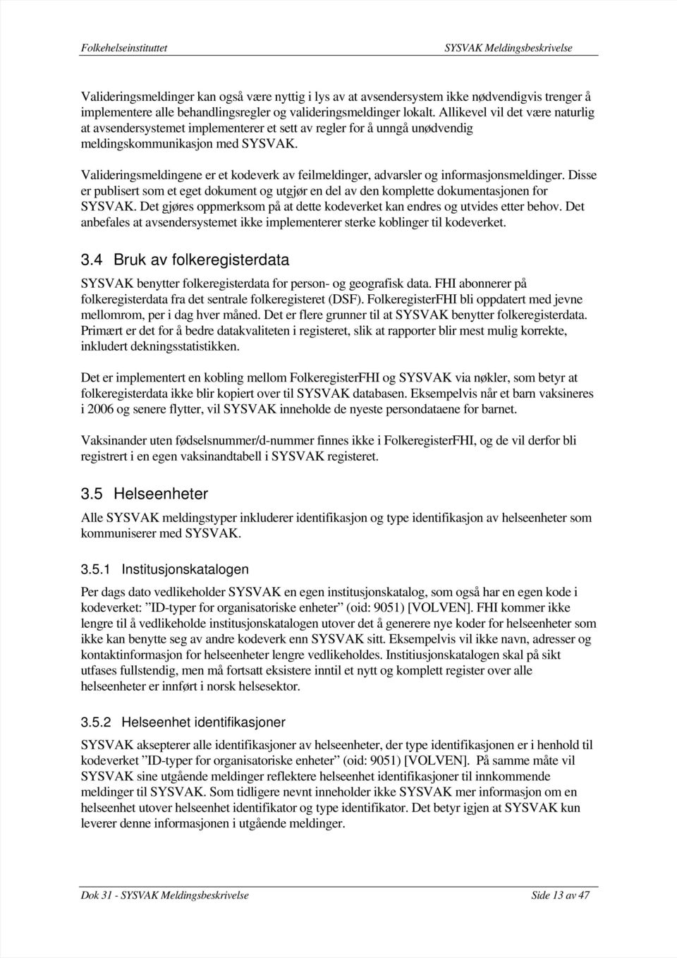 Valideringsmeldingene er et kodeverk av feilmeldinger, advarsler og informasjonsmeldinger. Disse er publisert som et eget dokument og utgjør en del av den komplette dokumentasjonen for SYSVAK.