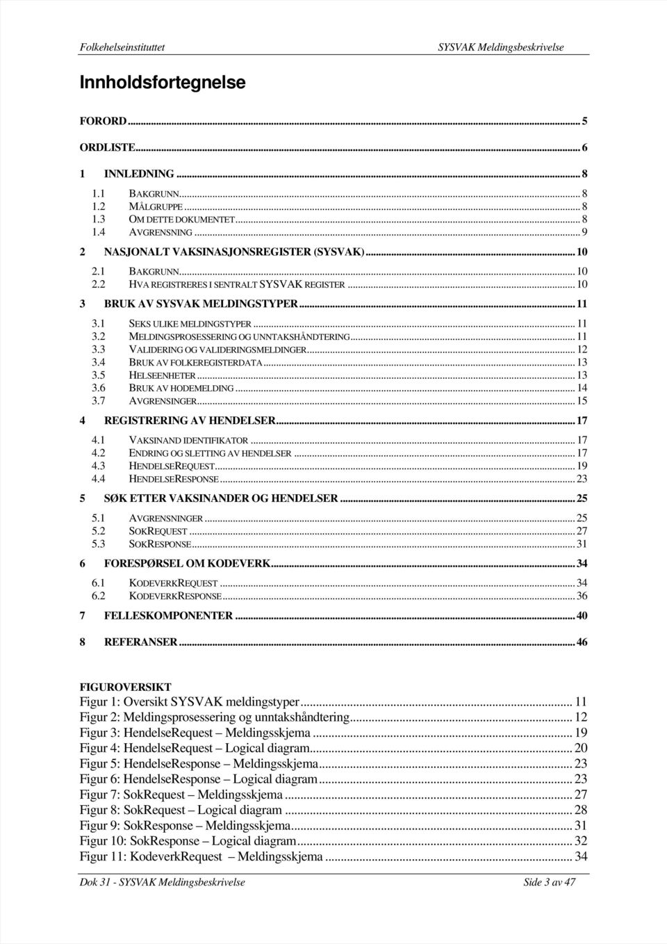 .. 12 3.4 BRUK AV FOLKEREGISTERDATA... 13 3.5 HELSEENHETER... 13 3.6 BRUK AV HODEMELDING... 14 3.7 AVGRENSINGER... 15 4 REGISTRERING AV HENDELSER... 17 4.1 VAKSINAND IDENTIFIKATOR... 17 4.2 ENDRING OG SLETTING AV HENDELSER.