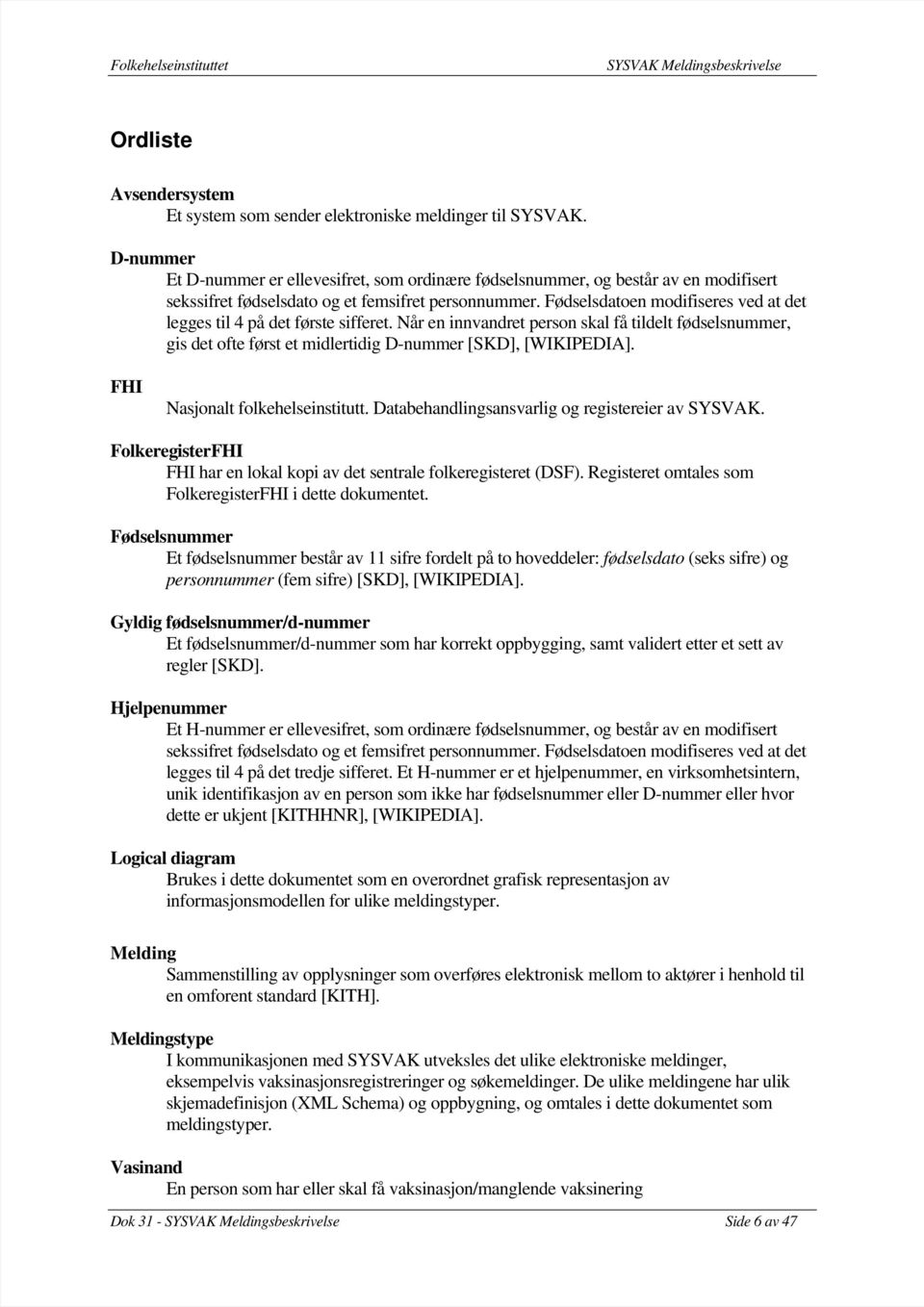 Fødselsdatoen modifiseres ved at det legges til 4 på det første sifferet. Når en innvandret person skal få tildelt fødselsnummer, gis det ofte først et midlertidig D-nummer [SKD], [WIKIPEDIA].