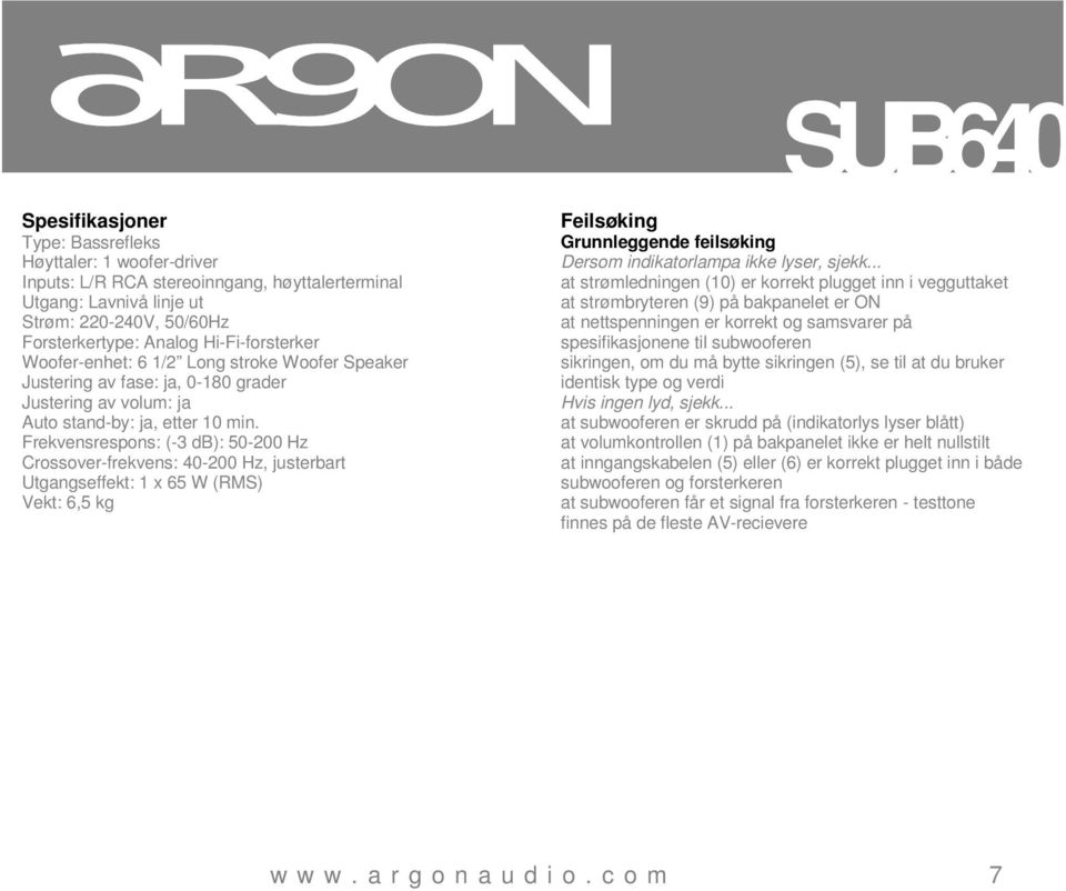 Frekvensrespons: (-3 db): 50-200 Hz Crossover-frekvens: 40-200 Hz, justerbart Utgangseffekt: 1 x 65 W (RMS) Vekt: 6,5 kg Feilsøking Grunnleggende feilsøking Dersom indikatorlampa ikke lyser, sjekk.