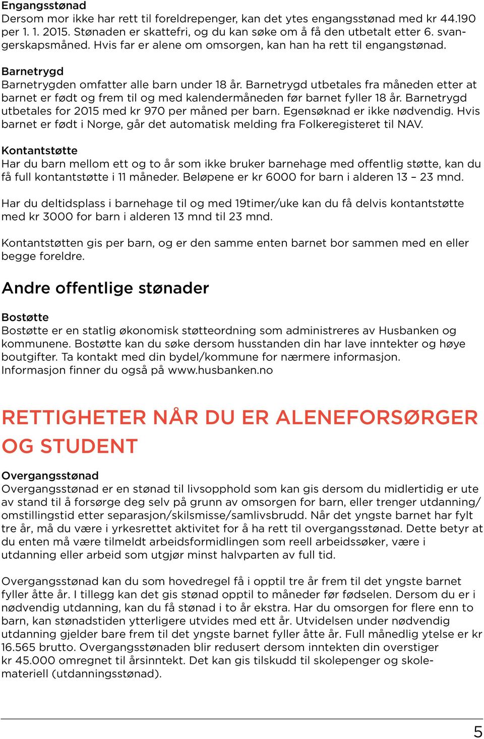 Barnetrygd utbetales fra måneden etter at barnet er født og frem til og med kalendermåneden før barnet fyller 18 år. Barnetrygd utbetales for 2015 med kr 970 per måned per barn.