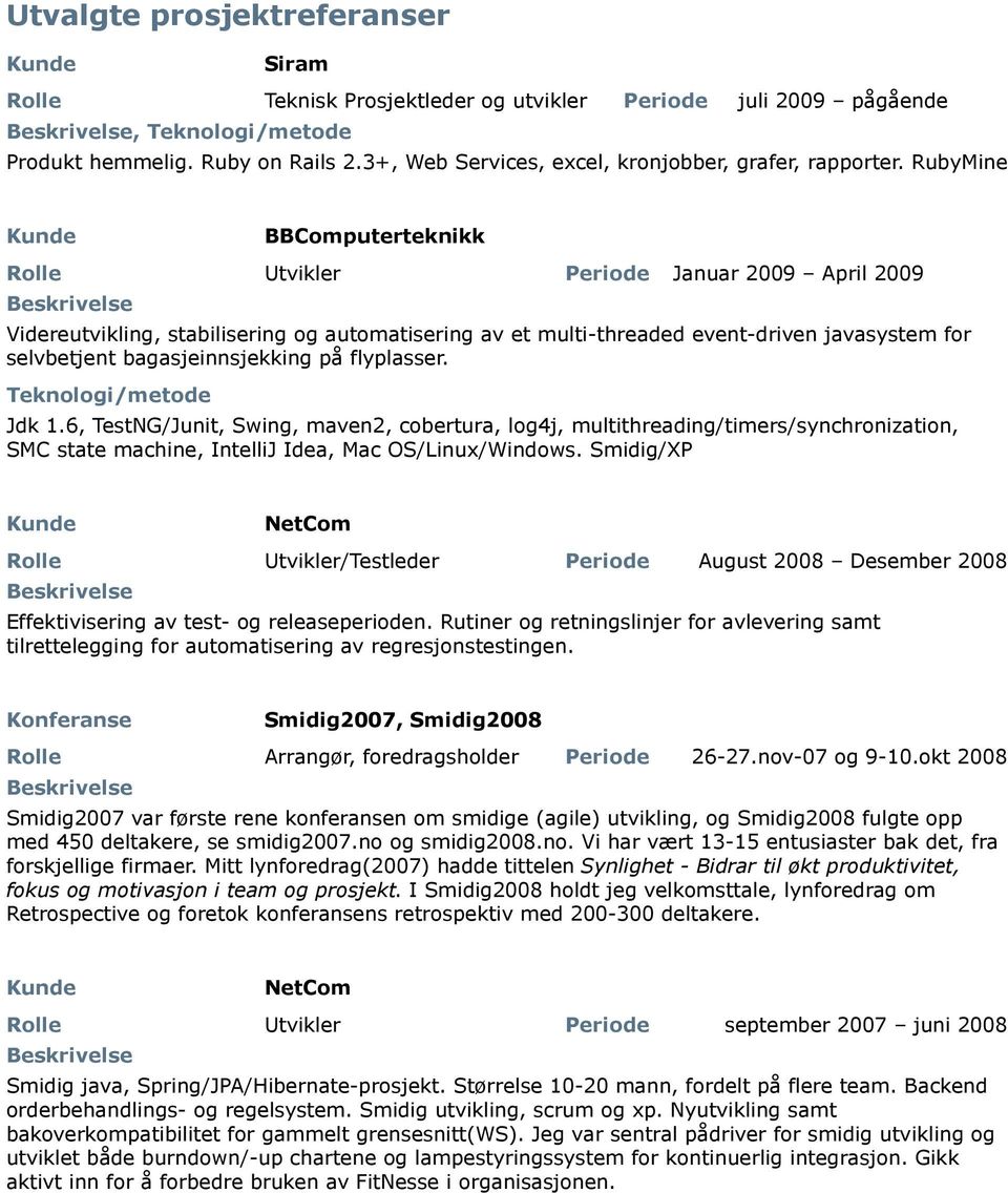 bagasjeinnsjekking på flyplasser. /metode Jdk 1.6, TestNG/Junit, Swing, maven2, cobertura, log4j, multithreading/timers/synchronization, SMC state machine, IntelliJ Idea, Mac OS/Linux/Windows.