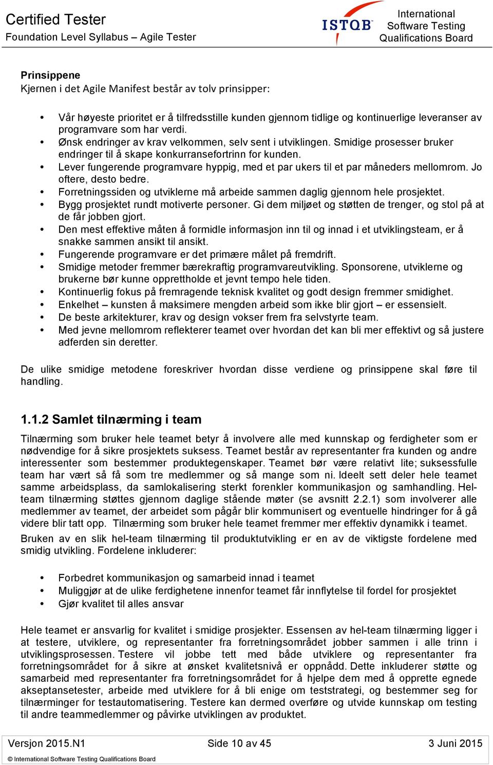 Lever fungerende programvare hyppig, med et par ukers til et par måneders mellomrom. Jo oftere, desto bedre. Forretningssiden og utviklerne må arbeide sammen daglig gjennom hele prosjektet.