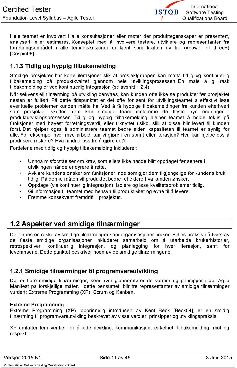 1.3 Tidlig og hyppig tilbakemelding Smidige prosjekter har korte iterasjoner slik at prosjektgruppen kan motta tidlig og kontinuerlig tilbakemelding på produktkvalitet gjennom hele