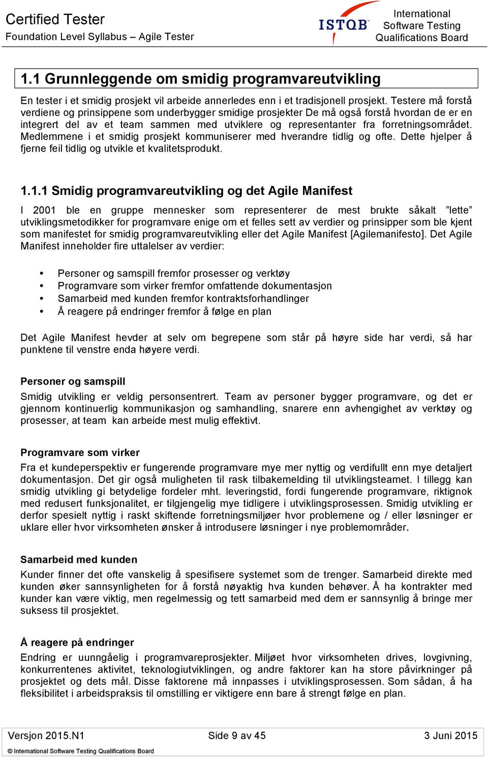 Medlemmene i et smidig prosjekt kommuniserer med hverandre tidlig og ofte. Dette hjelper å fjerne feil tidlig og utvikle et kvalitetsprodukt. 1.