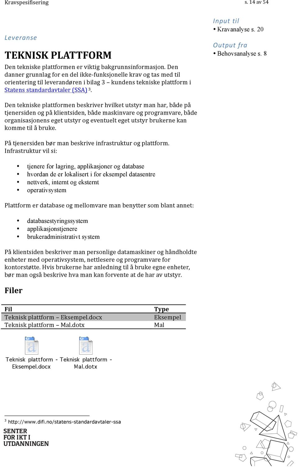 Dentekniskeplattformenbeskriverhvilketutstyrmanhar,bådepå tjenersidenogpåklientsiden,bådemaskinvareogprogramvare,både organisasjonensegetutstyrogeventueltegetutstyrbrukernekan kommetilåbruke.