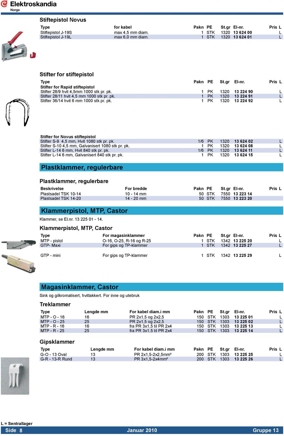 1 PK 1320 13 224 90 L Stifter 28/11 hvit 4,5 mm 1000 stk pr. pk. 1 PK 1320 13 224 91 L Stifter 36/14 hvit 6 mm 1000 stk pr. pk. 1 PK 1320 13 224 92 L Stifter for Novus stiftepistol Stifter S-9 4,5 mm, Hvit 1080 stk pr.