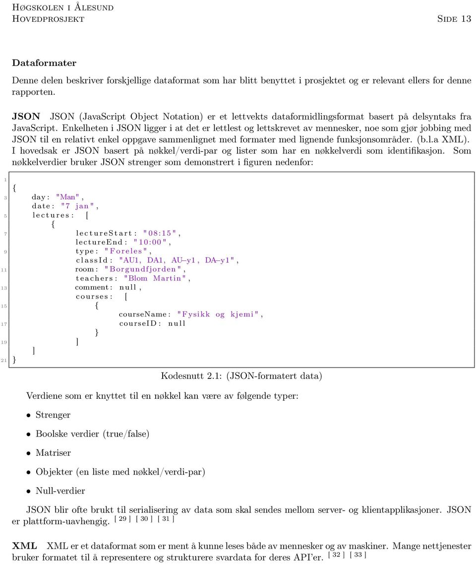 Enkelheten i JSON ligger i at det er lettlest og lettskrevet av mennesker, noe som gjør jobbing med JSON til en relativt enkel oppgave sammenlignet med formater med lignende funksjonsområder. (b.l.a XML).