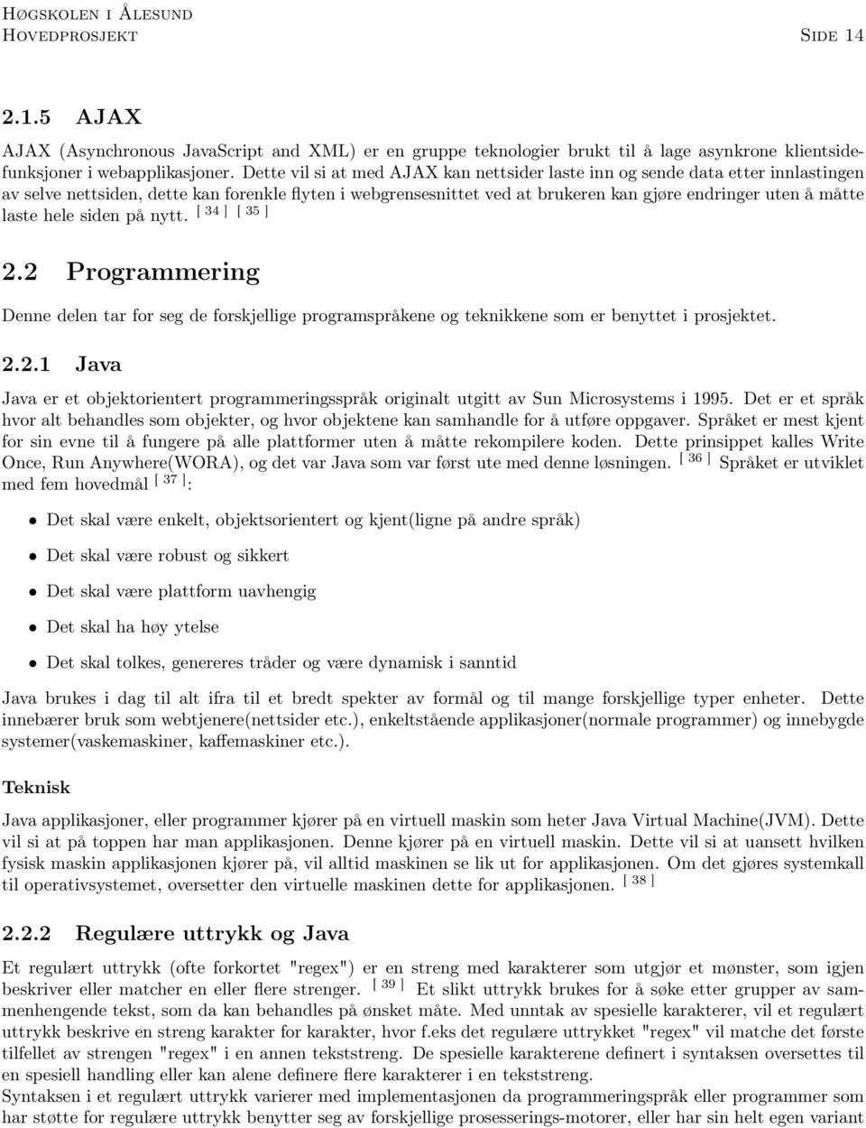 34 ] [ 35 ] laste hele siden på nytt. 2.2 Programmering Denne delen tar for seg de forskjellige programspråkene og teknikkene som er benyttet i prosjektet. 2.2.1 Java Java er et objektorientert programmeringsspråk originalt utgitt av Sun Microsystems i 1995.