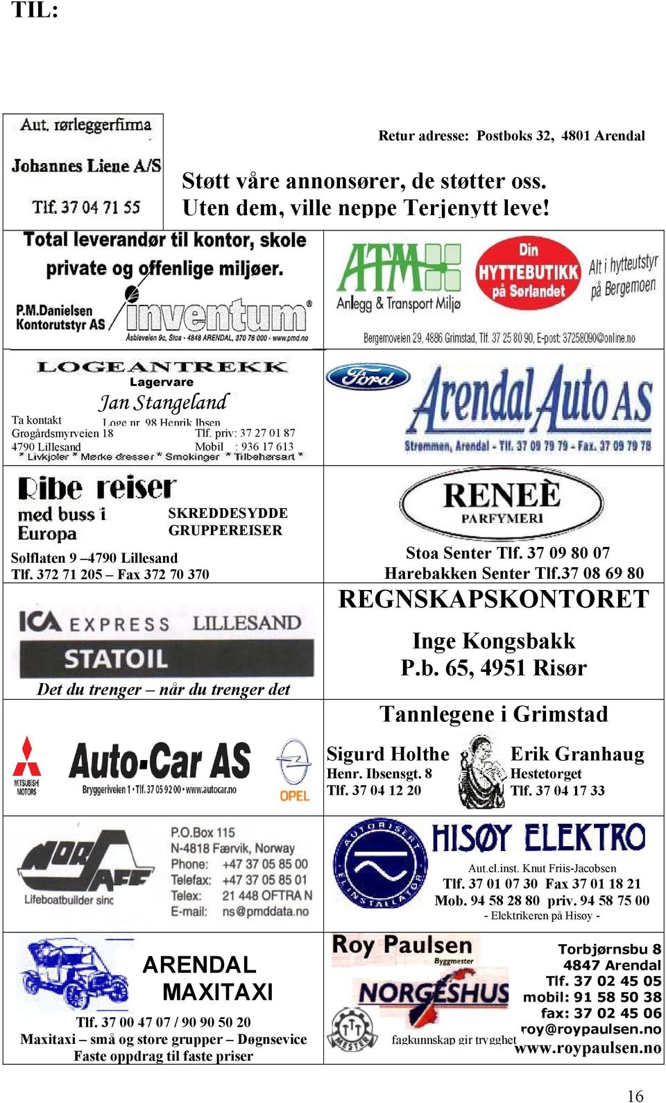 372 71 205 Fax 372 70 370 SKREDDESYDDE GRUPPEREISER Det du trenger når du trenger det Stoa Senter Tlf. 37 09 80 07 Harebakken Senter Tlf.37 08 69 80 REGNSKAPSKONTORET Inge Kongsbakk P.b. 65, 4951 Risør Tannlegene i Grimstad Sigurd Holthe Henr.