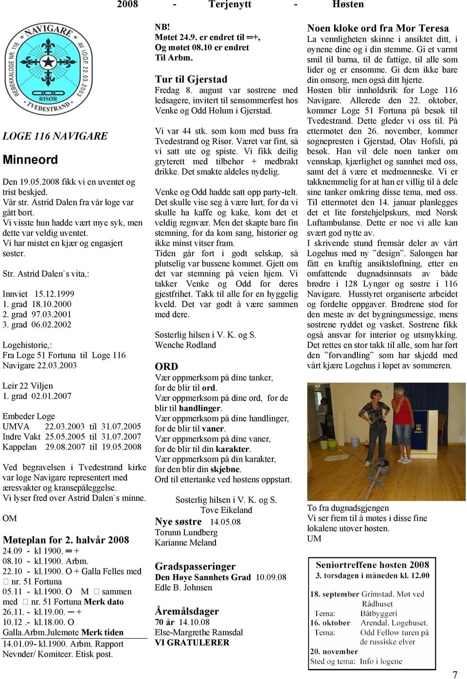 2002 Logehistorie,: Fra Loge 51 Fortuna til Loge 116 Navigare 22.03.2003 Leir 22 Viljen 1. grad 02.01.2007 Embeder Loge UMVA 22.03.2003 til 31.07.2005 Indre Vakt 25.05.2005 til 31.07.2007 Kappelan 29.