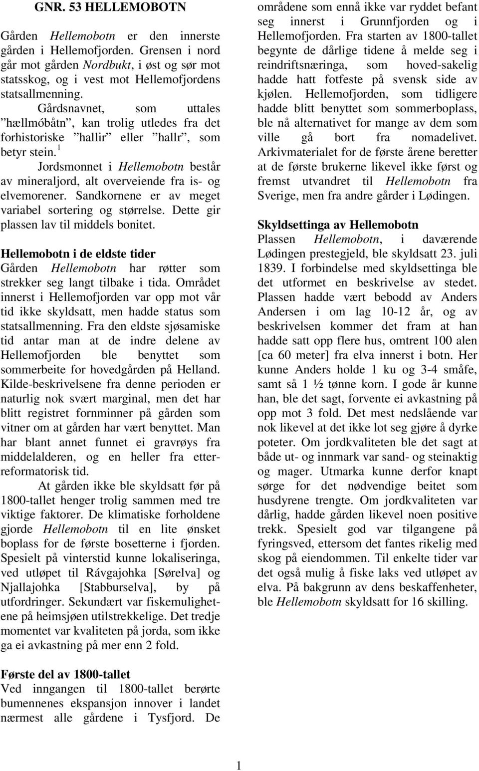 1 Jordsmonnet i Hellemobotn består av mineraljord, alt overveiende fra is- og elvemorener. Sandkornene er av meget variabel sortering og størrelse. Dette gir plassen lav til middels bonitet.