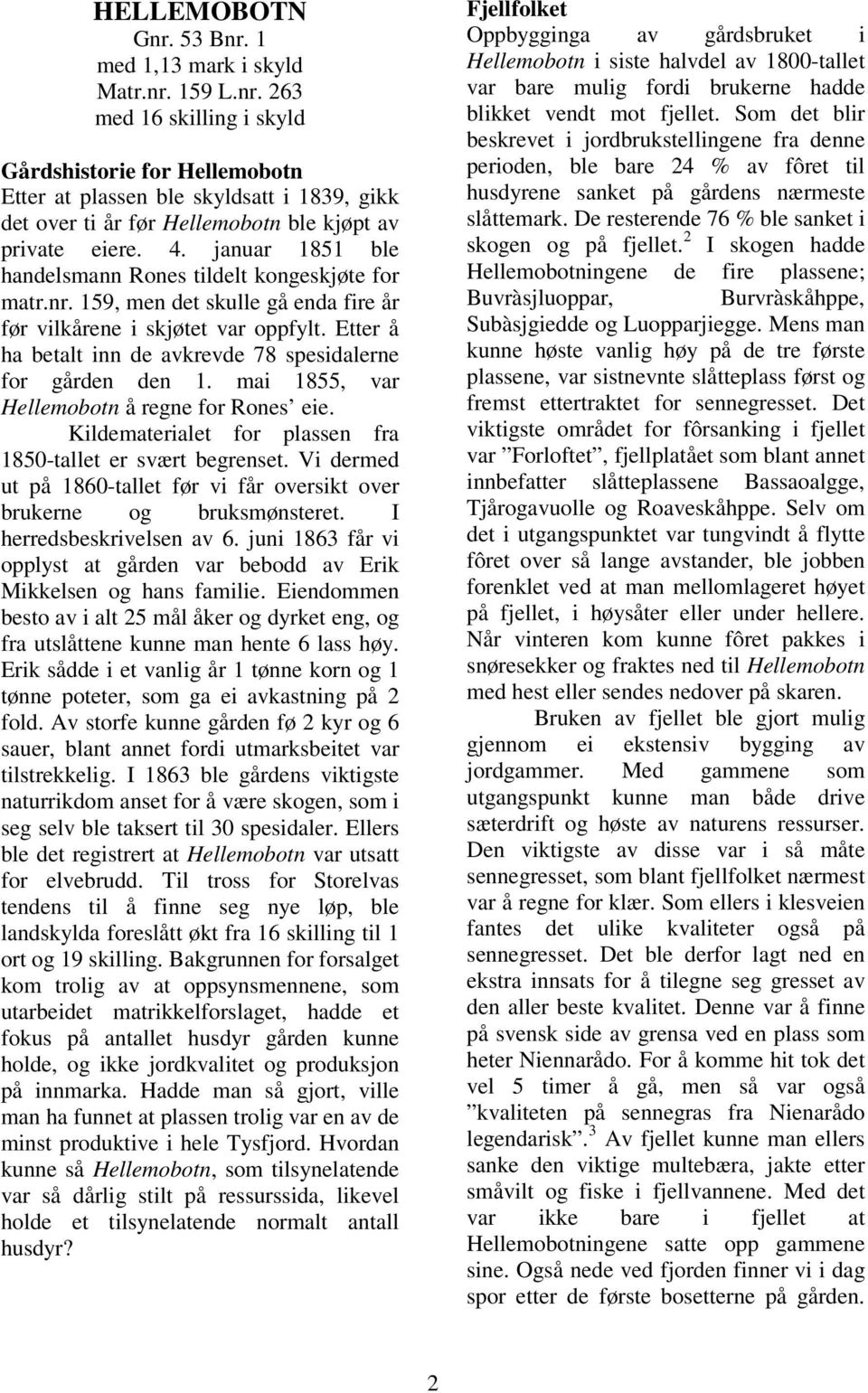 Etter å ha betalt inn de avkrevde 78 spesidalerne for gården den 1. mai 1855, var Hellemobotn å regne for Rones eie. Kildematerialet for plassen fra 1850-tallet er svært begrenset.