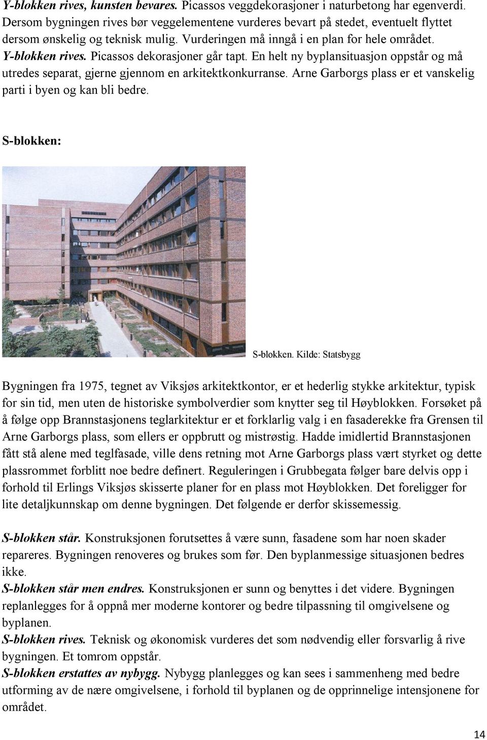 Picassos dekorasjoner går tapt. En helt ny byplansituasjon oppstår og må utredes separat, gjerne gjennom en arkitektkonkurranse. Arne Garborgs plass er et vanskelig parti i byen og kan bli bedre.